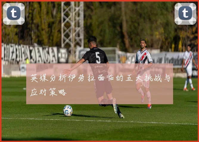 英媒分析伊劳拉面临的五大挑战与应对策略