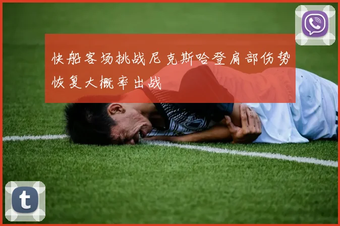 快船客场挑战尼克斯哈登肩部伤势恢复大概率出战