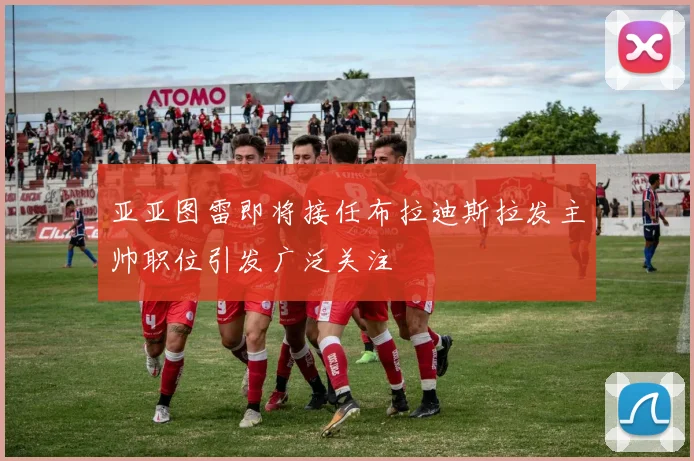 亚亚图雷即将接任布拉迪斯拉发主帅职位引发广泛关注