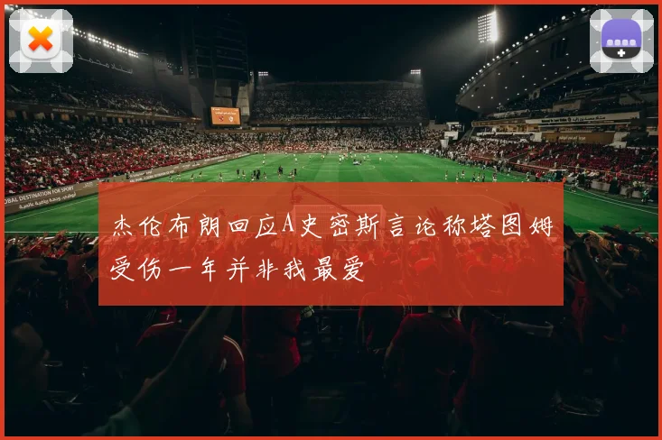 杰伦布朗回应A史密斯言论称塔图姆受伤一年并非我最爱