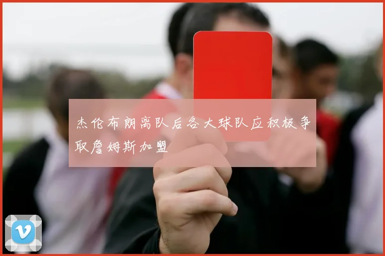 杰伦布朗离队后各大球队应积极争取詹姆斯加盟