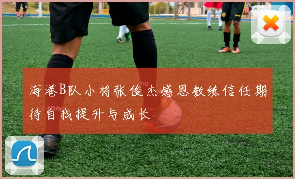 海港B队小将张俊杰感恩教练信任期待自我提升与成长
